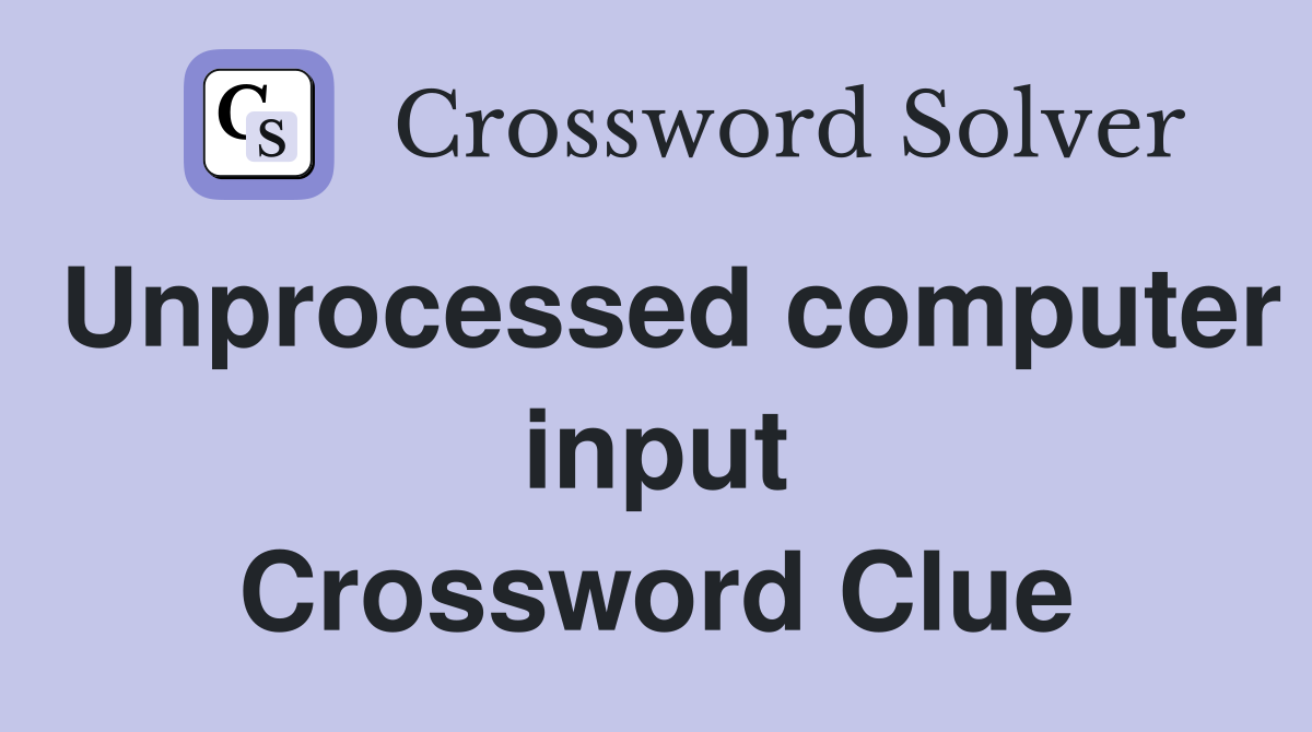 Unprocessed computer input Crossword Clue