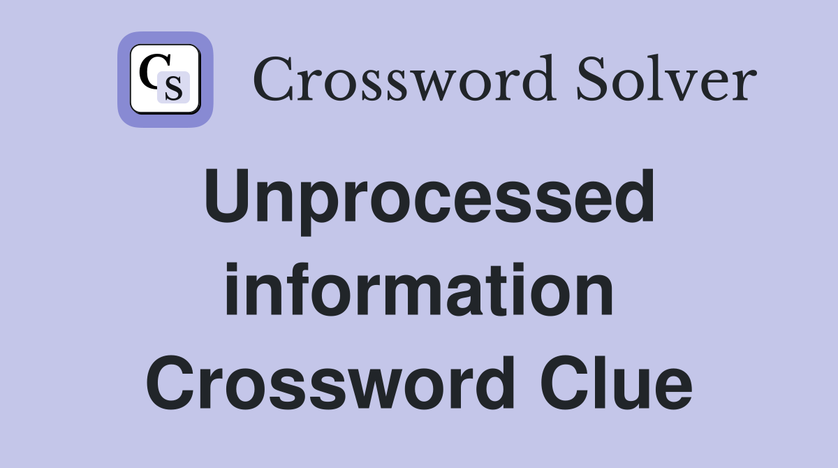 Unprocessed information Crossword Clue