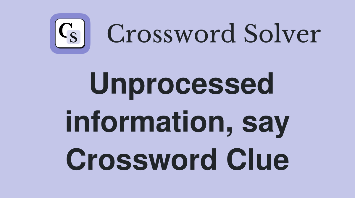 Unprocessed information, say Crossword Clue