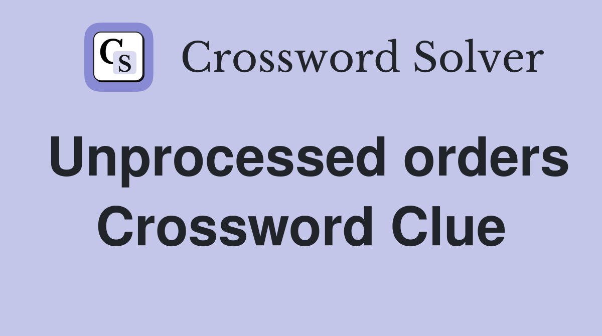 Unprocessed orders Crossword Clue