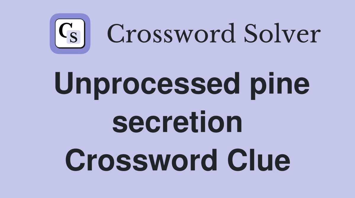 Unprocessed pine secretion Crossword Clue