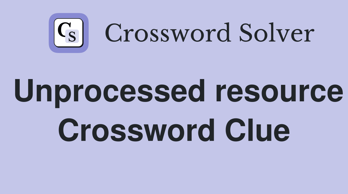 Unprocessed resource Crossword Clue