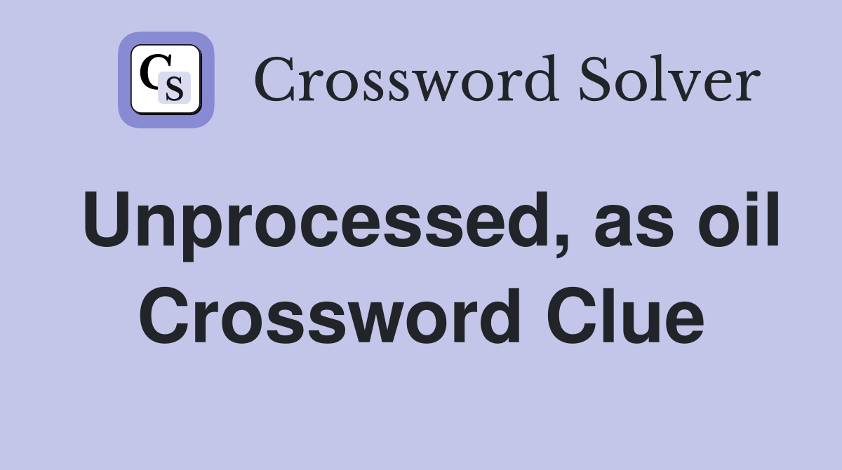 Unprocessed, as oil Crossword Clue