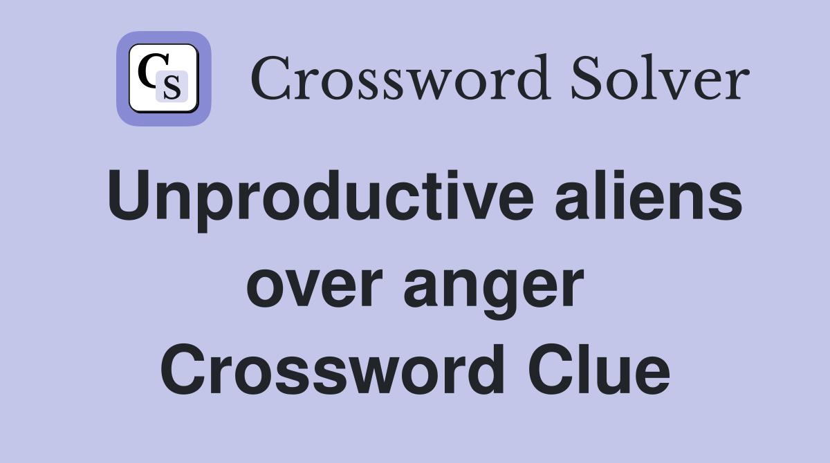 Unproductive aliens over anger Crossword Clue