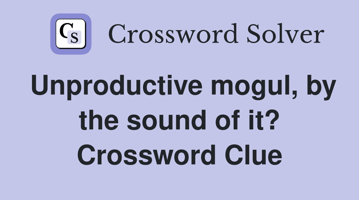 Unproductive mogul, by the sound of it? Crossword Clue