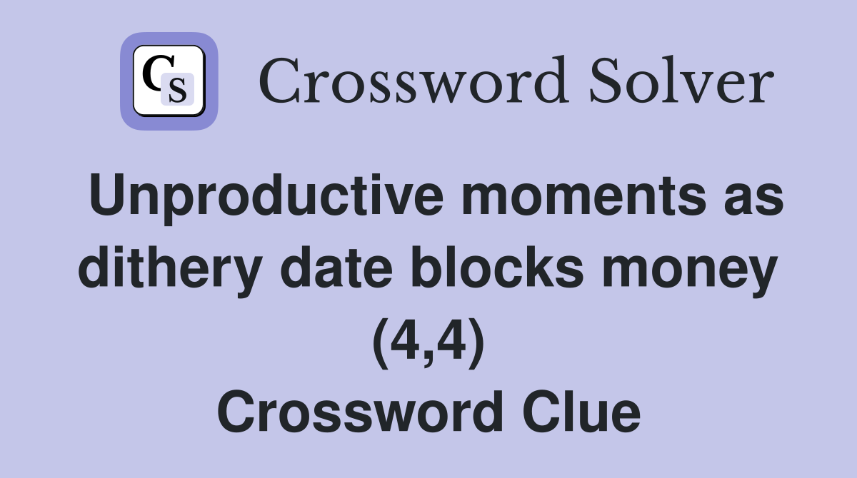 Unproductive moments as dithery date blocks money (4,4) Crossword Clue