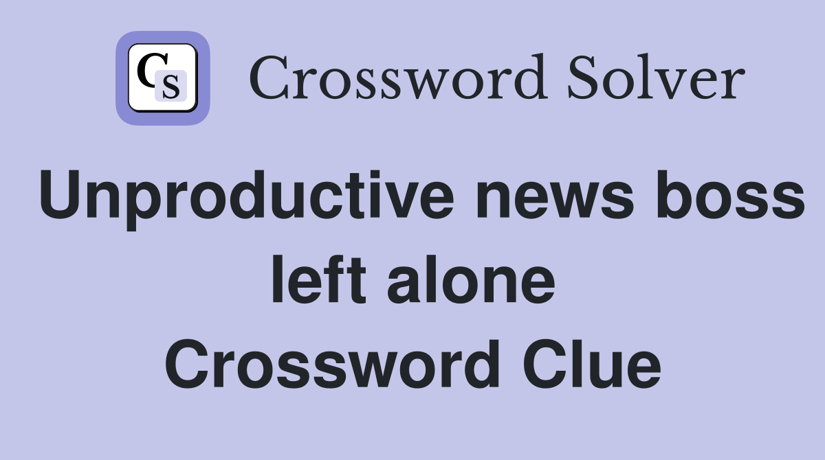 Unproductive news boss left alone Crossword Clue