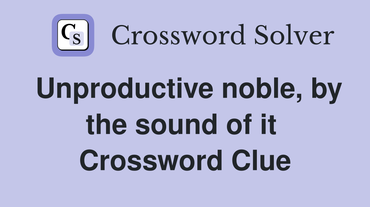 Unproductive noble, by the sound of it  Crossword Clue