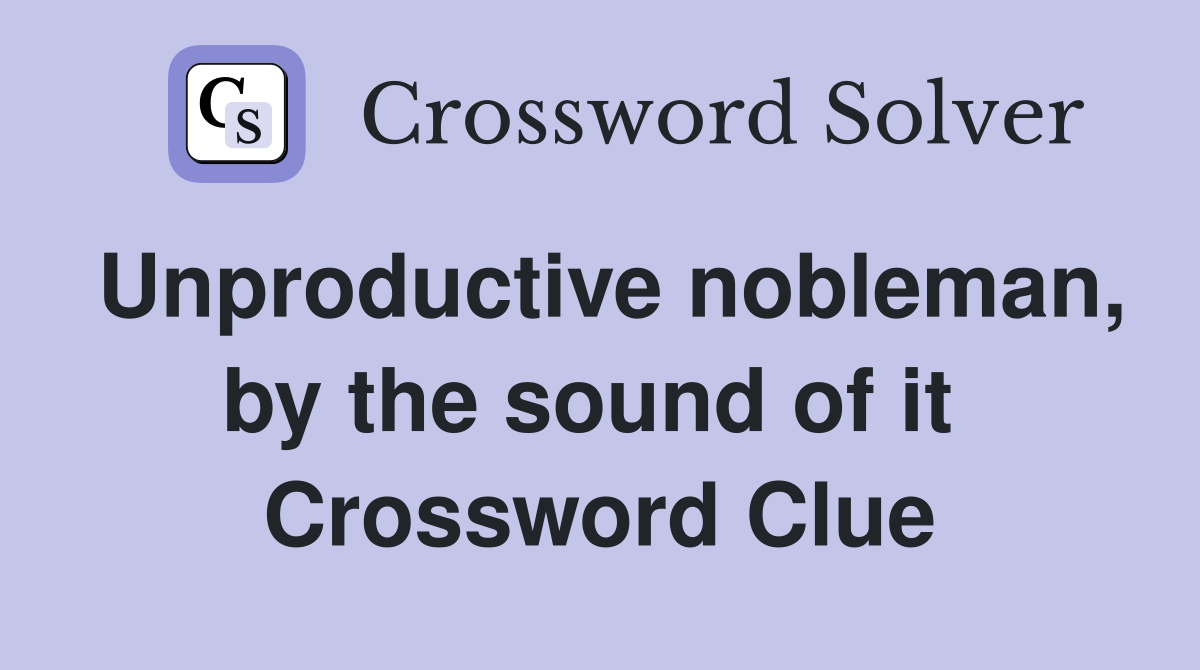 Unproductive nobleman, by the sound of it  Crossword Clue