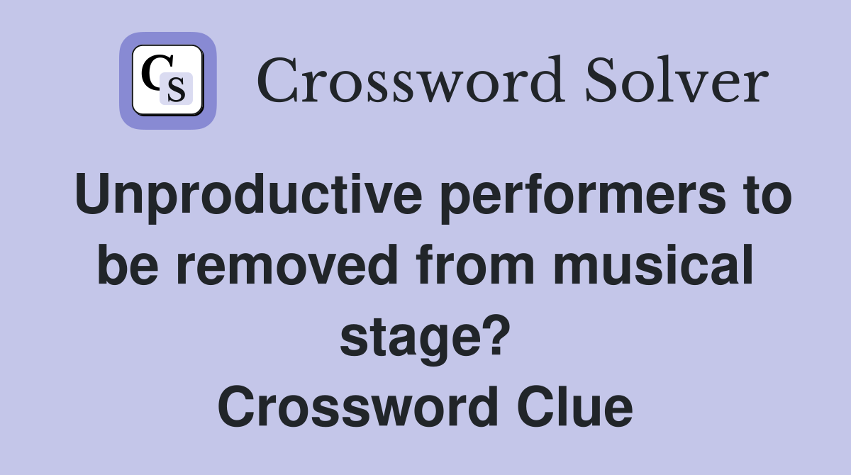 Unproductive performers to be removed from musical stage? Crossword Clue