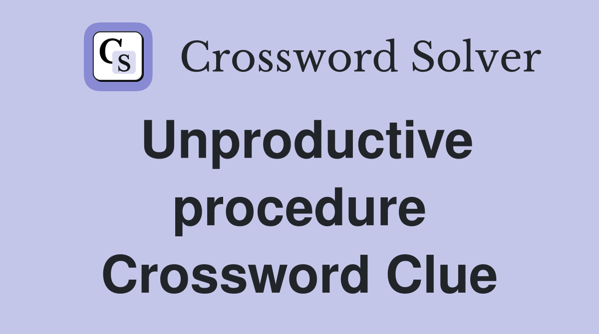 Unproductive procedure Crossword Clue