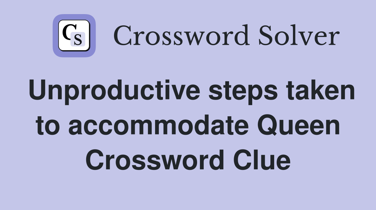 Unproductive steps taken to accommodate Queen Crossword Clue