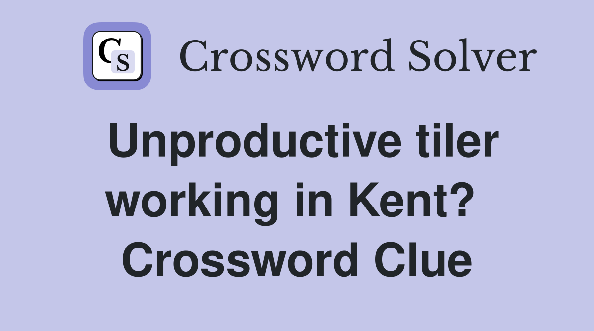 Unproductive tiler working in Kent?  Crossword Clue