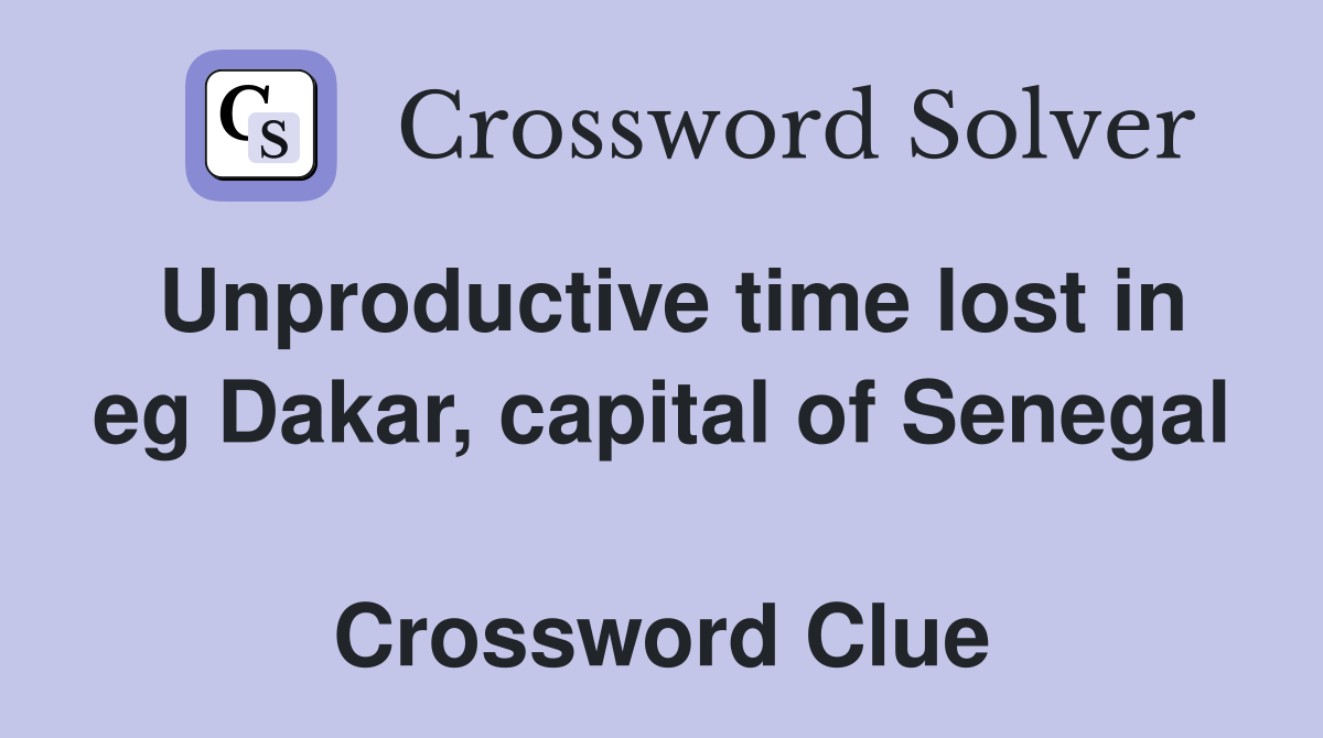 Unproductive time lost in eg Dakar, capital of Senegal  Crossword Clue