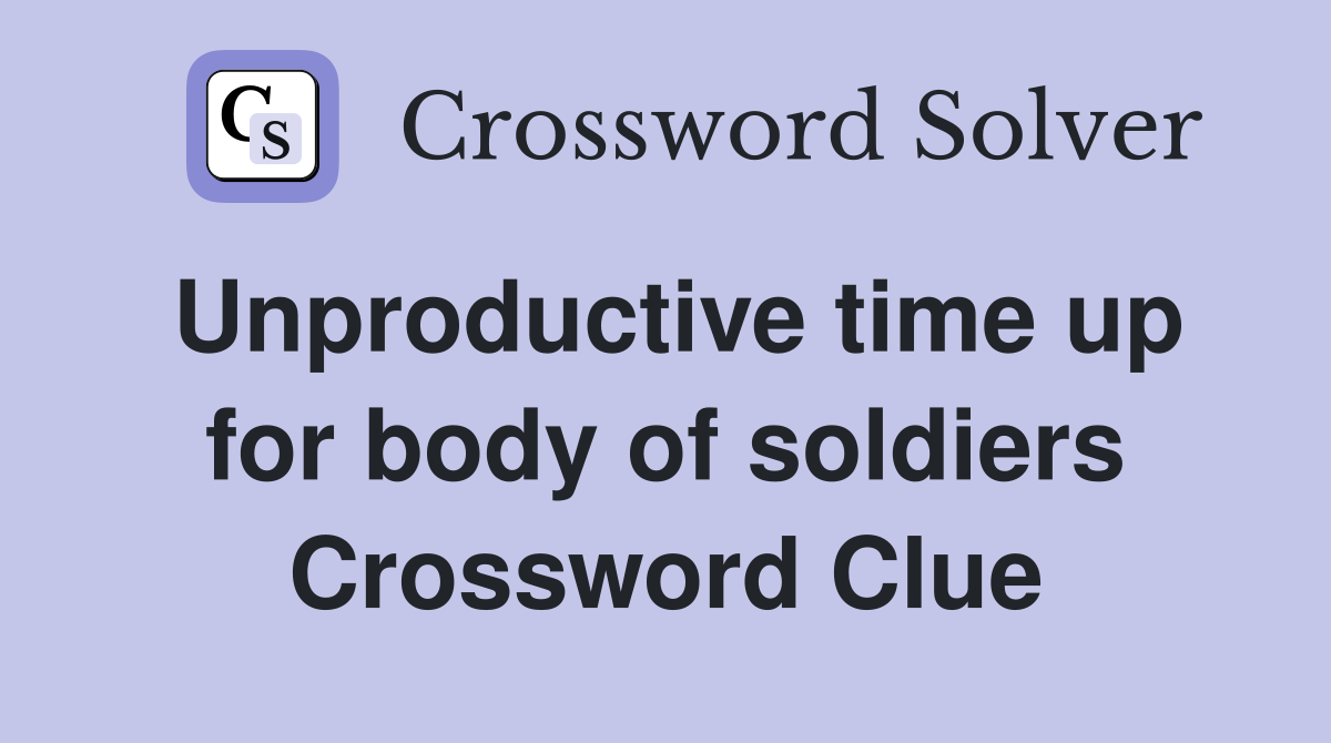 Unproductive time up for body of soldiers Crossword Clue