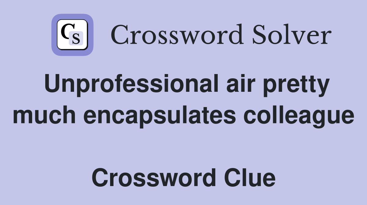 Unprofessional air pretty much encapsulates colleague  Crossword Clue