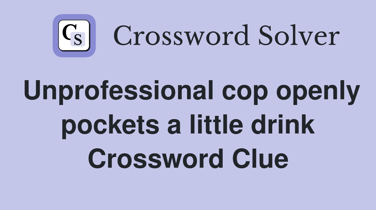 Unprofessional cop openly pockets a little drink Crossword Clue