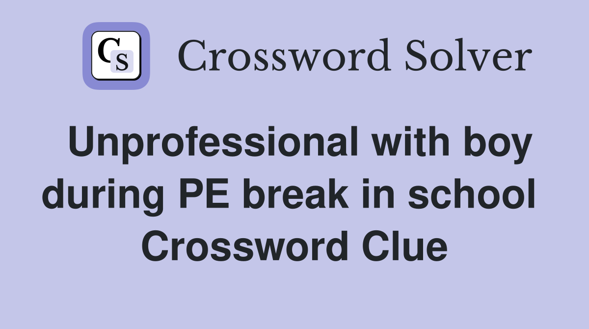 Unprofessional with boy during PE break in school  Crossword Clue