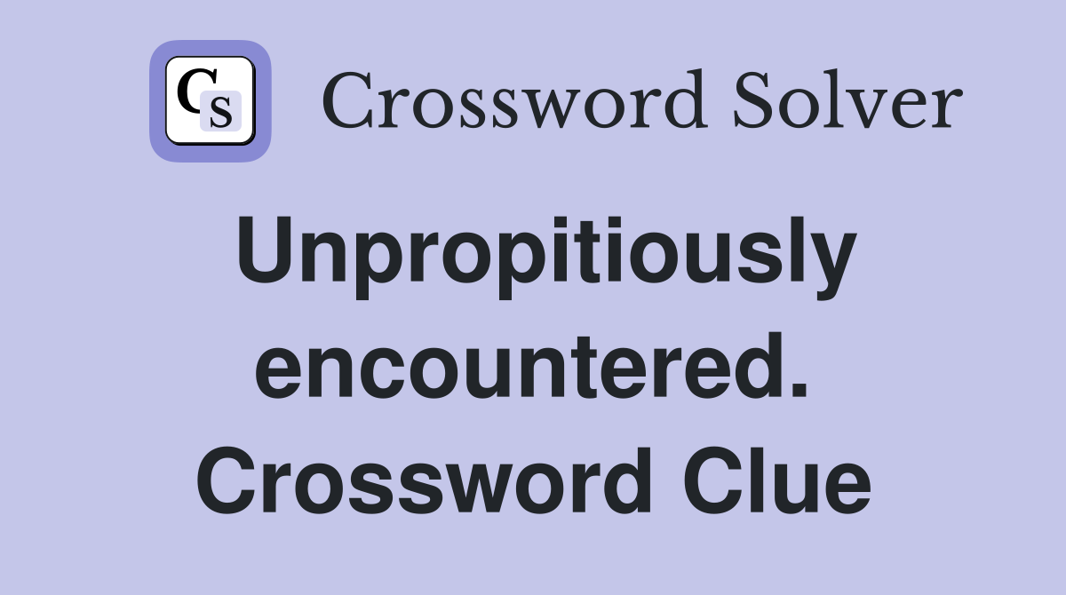 Unpropitiously encountered. Crossword Clue