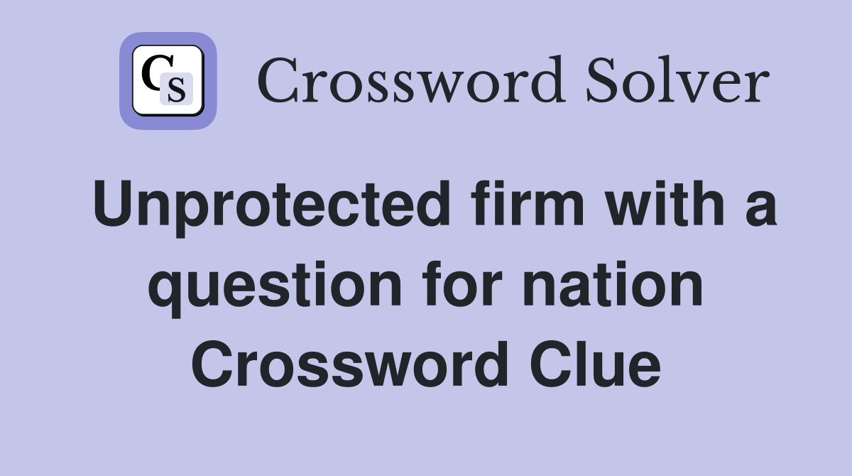 Unprotected firm with a question for nation Crossword Clue