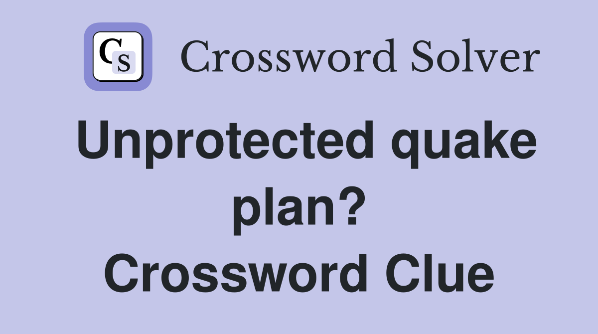 Unprotected quake plan? Crossword Clue