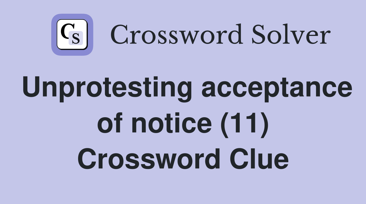 Unprotesting acceptance of notice (11) Crossword Clue