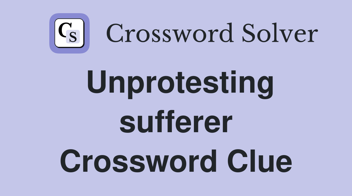 Unprotesting sufferer Crossword Clue