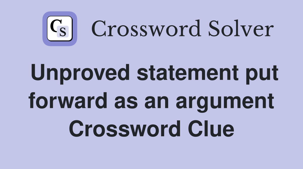 Unproved statement put forward as an argument Crossword Clue
