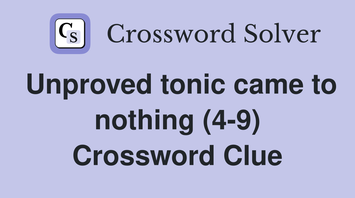 Unproved tonic came to nothing (4-9) Crossword Clue