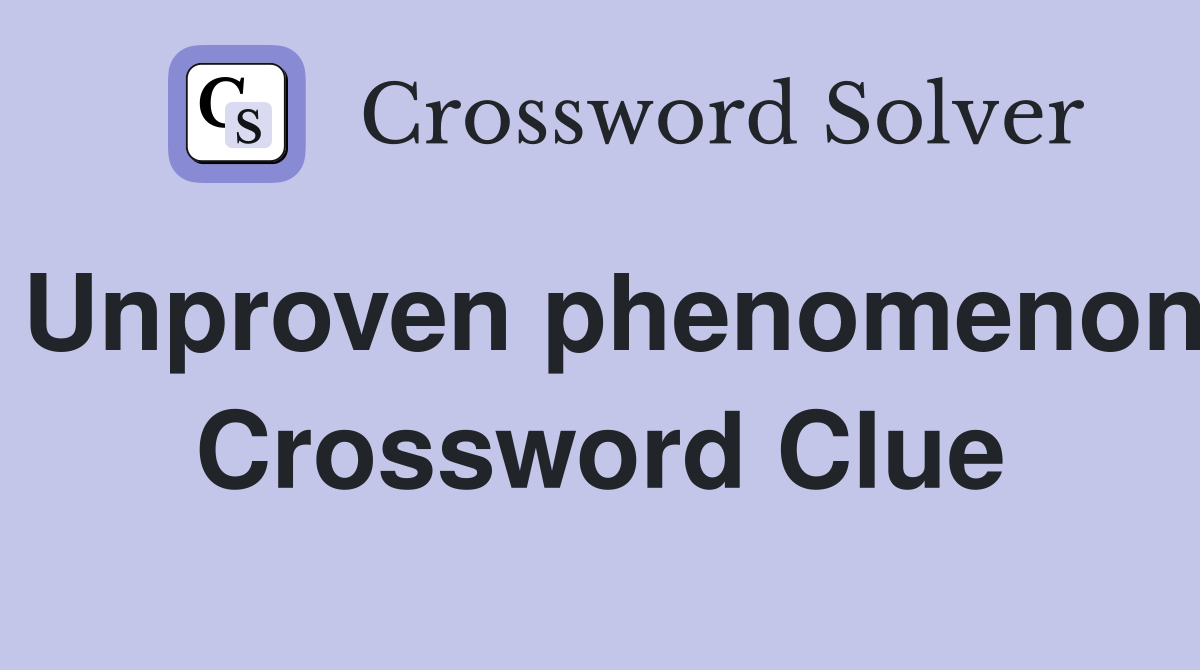 Unproven phenomenon Crossword Clue
