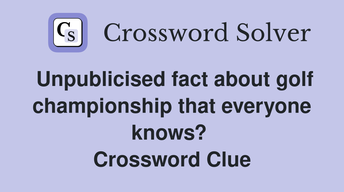 Unpublicised fact about golf championship that everyone knows?  Crossword Clue