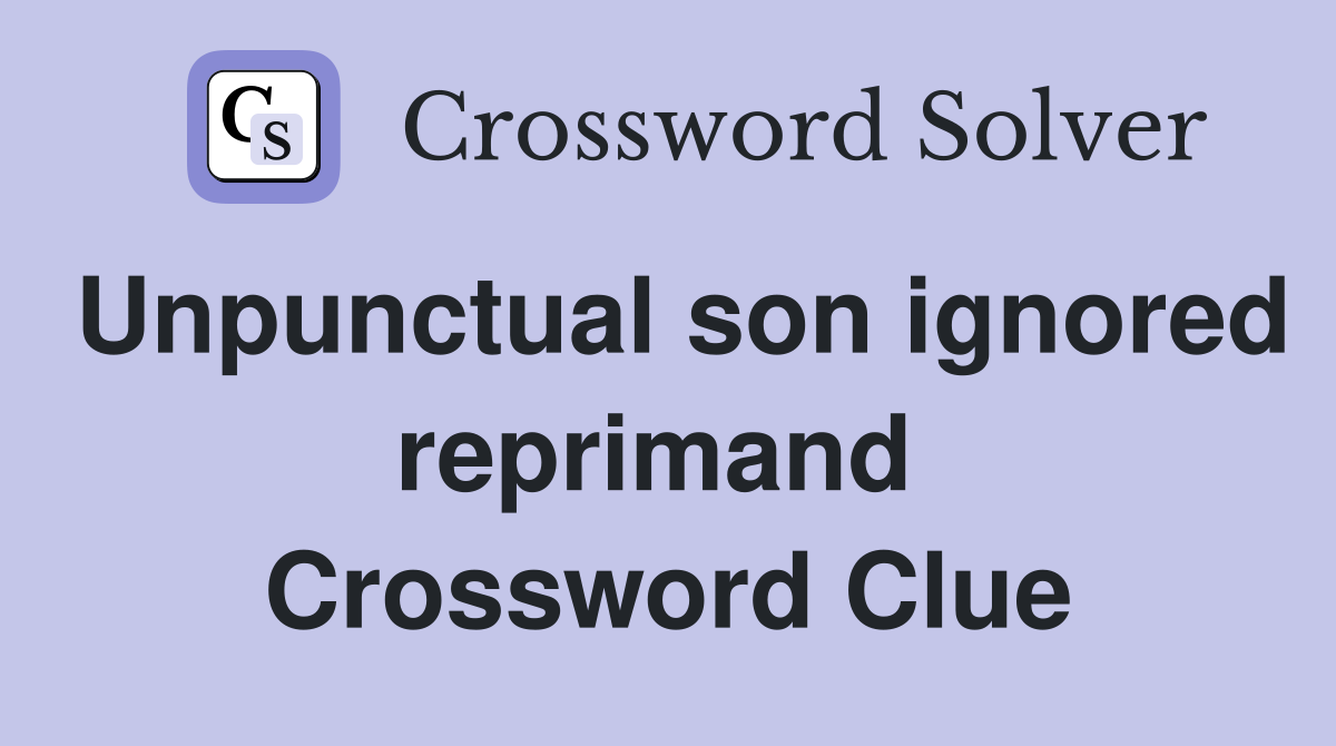 Unpunctual son ignored reprimand  Crossword Clue