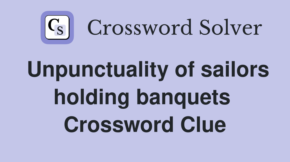 Unpunctuality of sailors holding banquets  Crossword Clue