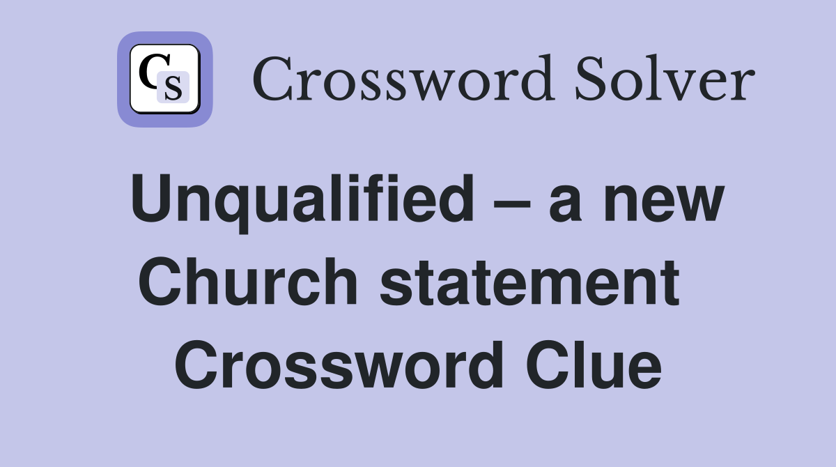 Unqualified – a new Church statement  Crossword Clue