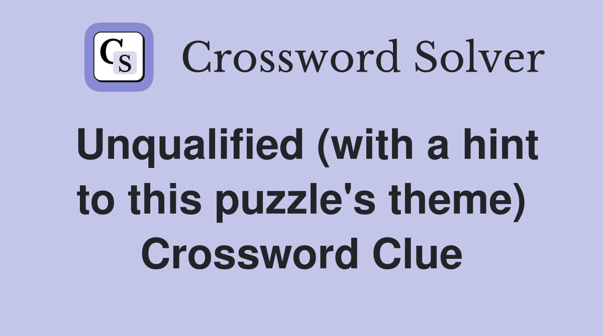 Unqualified (with a hint to this puzzle's theme) Crossword Clue