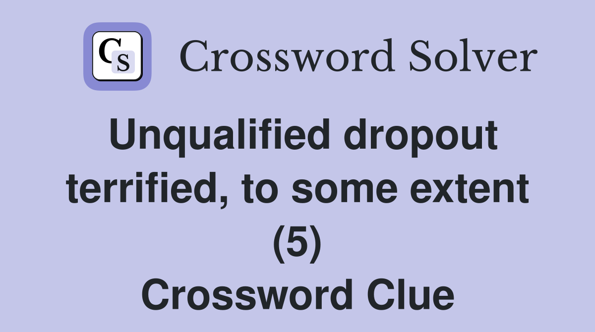 Unqualified dropout terrified, to some extent (5) Crossword Clue