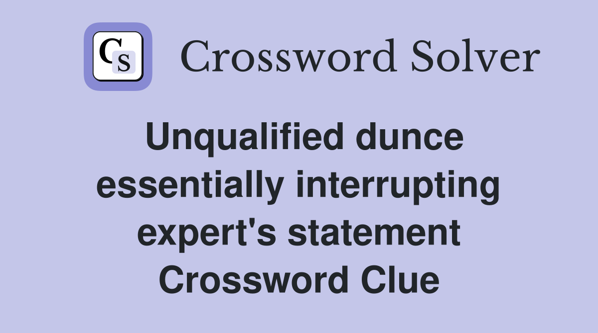Unqualified dunce essentially interrupting expert's statement Crossword Clue