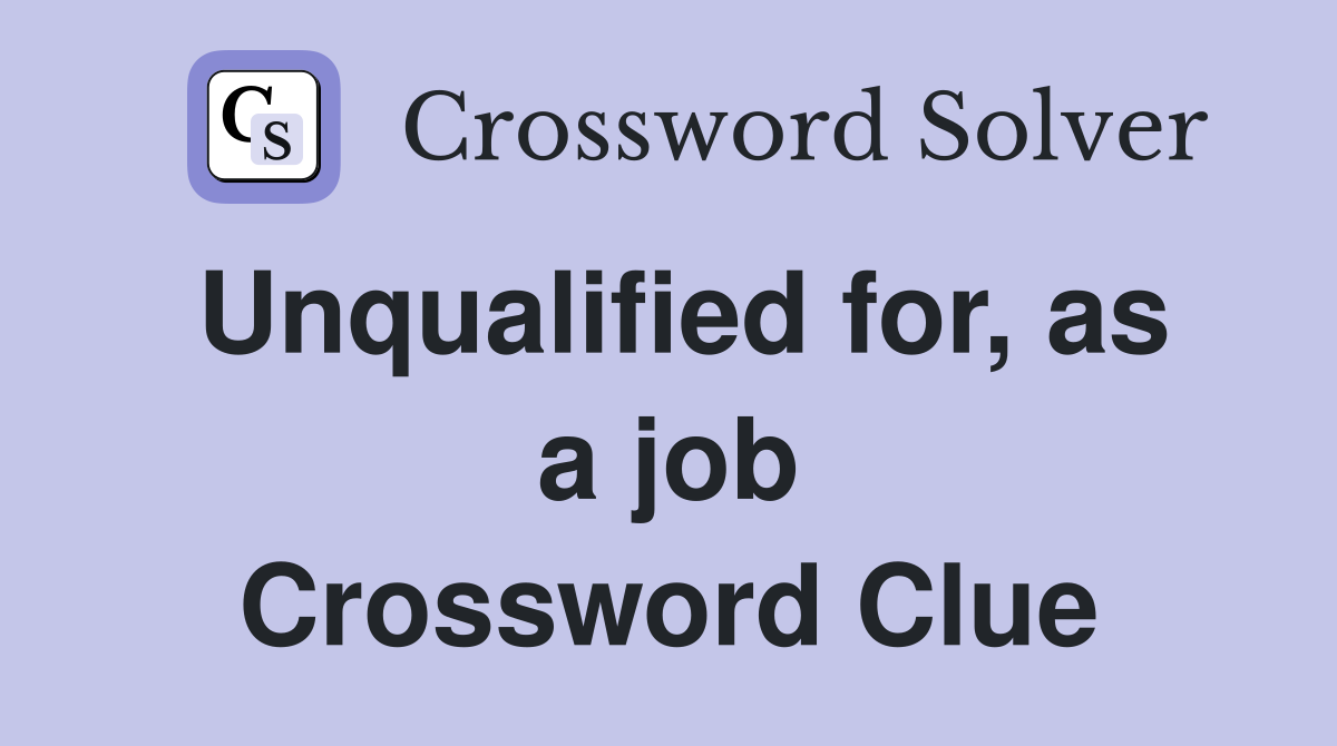 Unqualified for, as a job Crossword Clue
