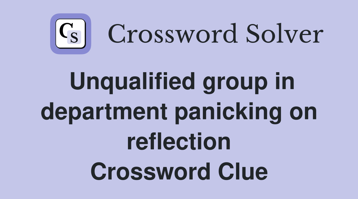 Unqualified group in department panicking on reflection Crossword Clue