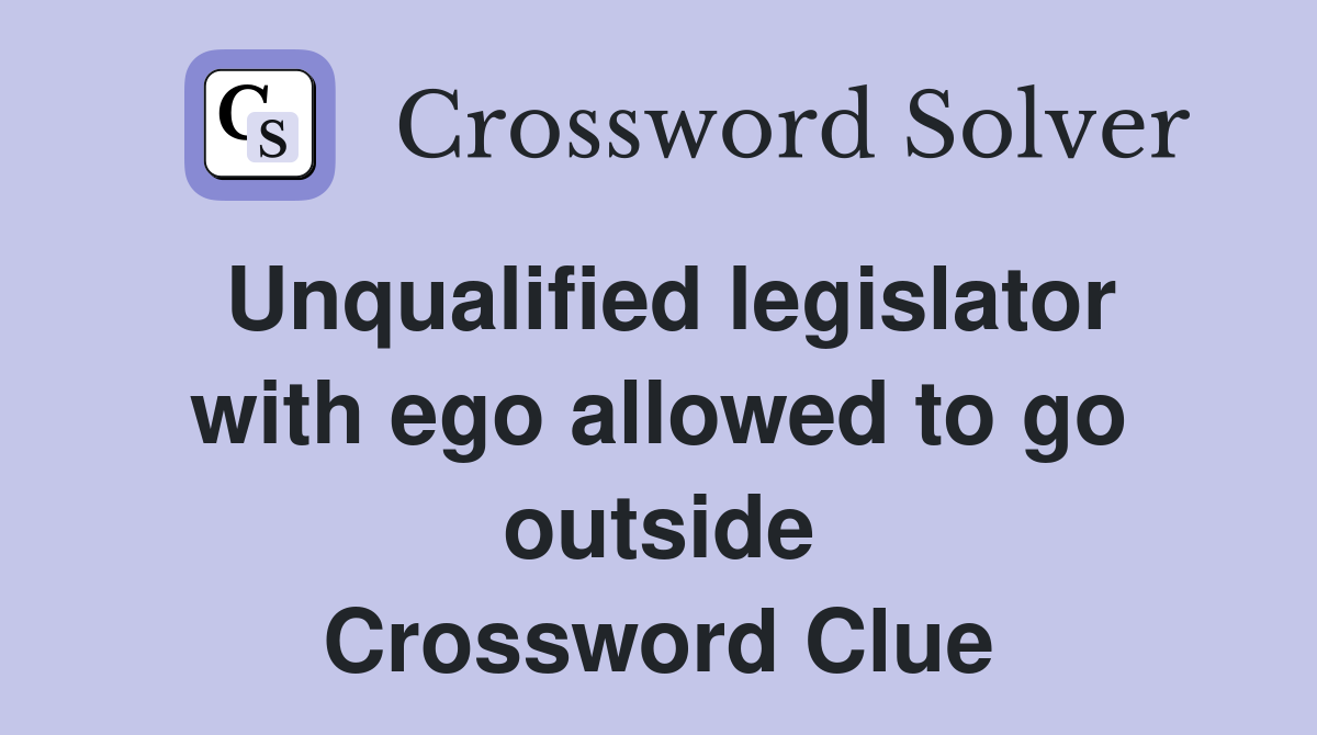 Unqualified legislator with ego allowed to go outside Crossword Clue