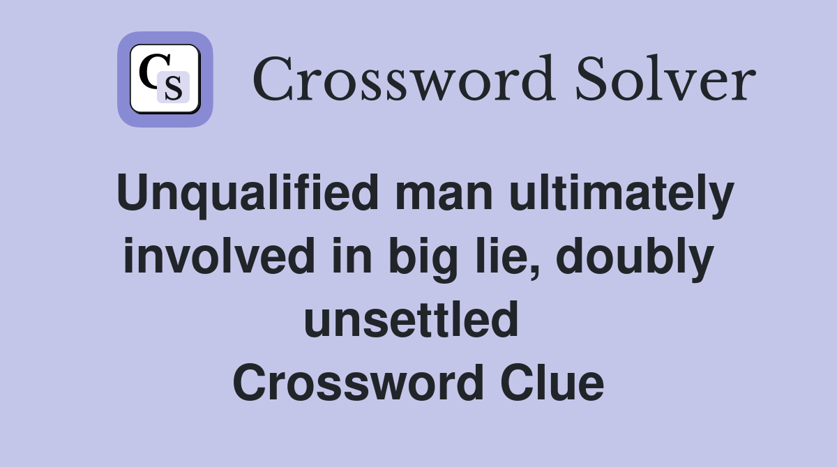 Unqualified man ultimately involved in big lie, doubly unsettled  Crossword Clue