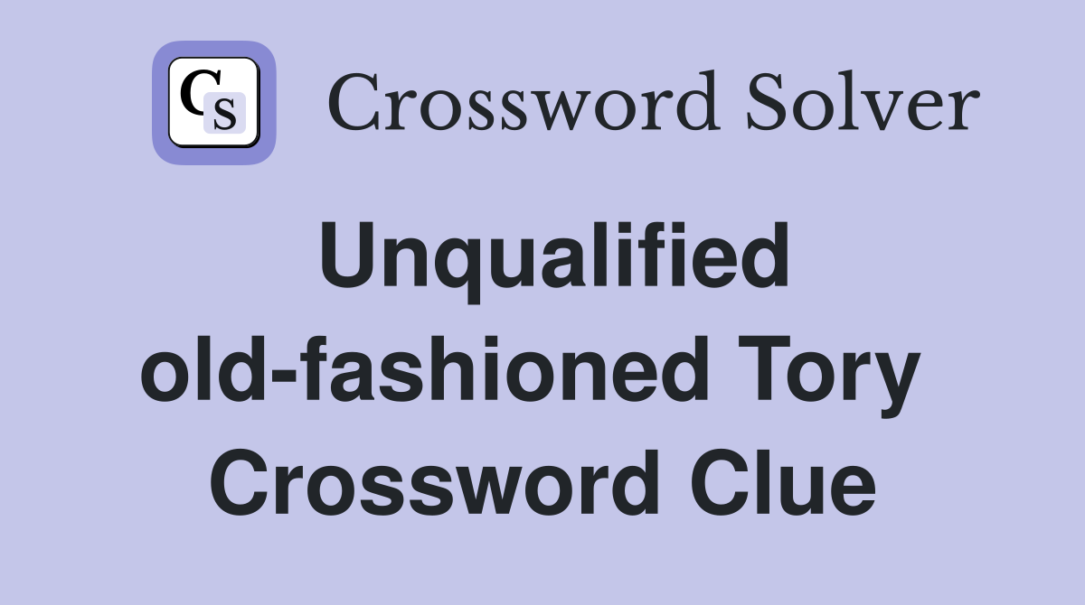 Unqualified old-fashioned Tory  Crossword Clue