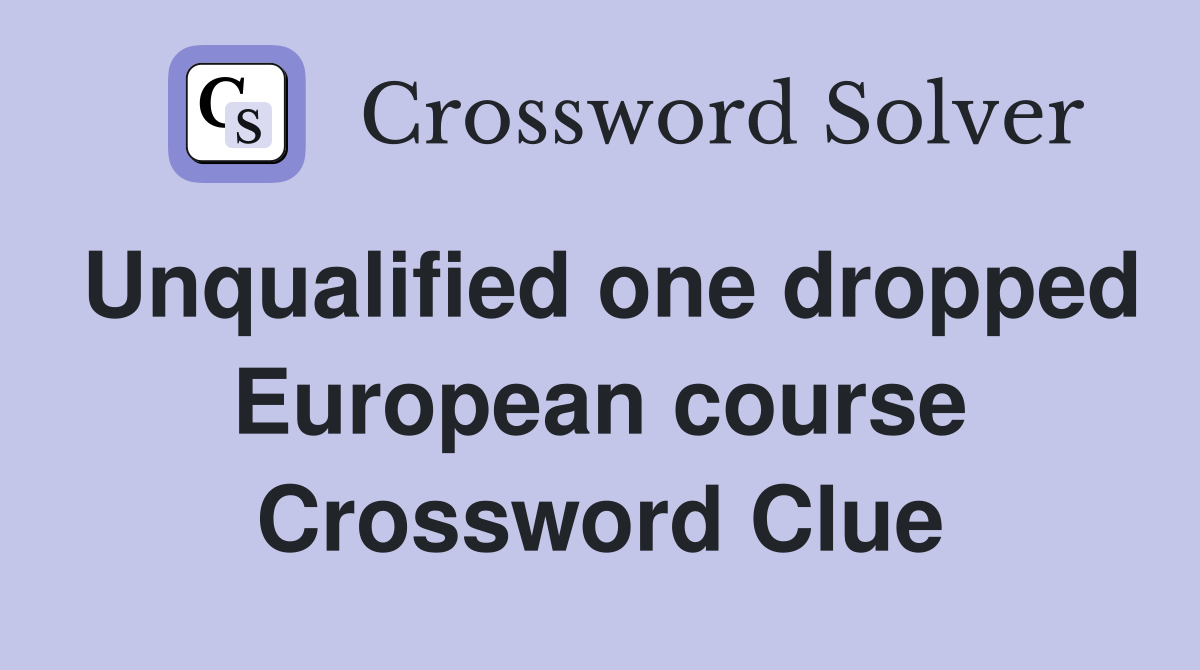Unqualified one dropped European course Crossword Clue