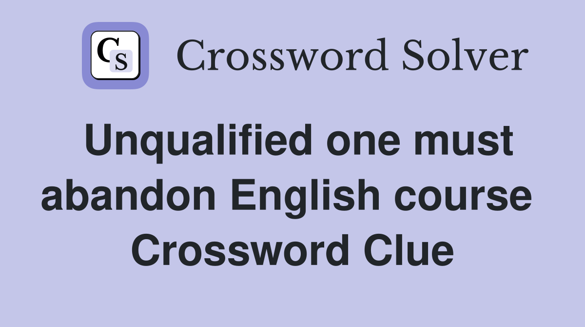 Unqualified one must abandon English course  Crossword Clue