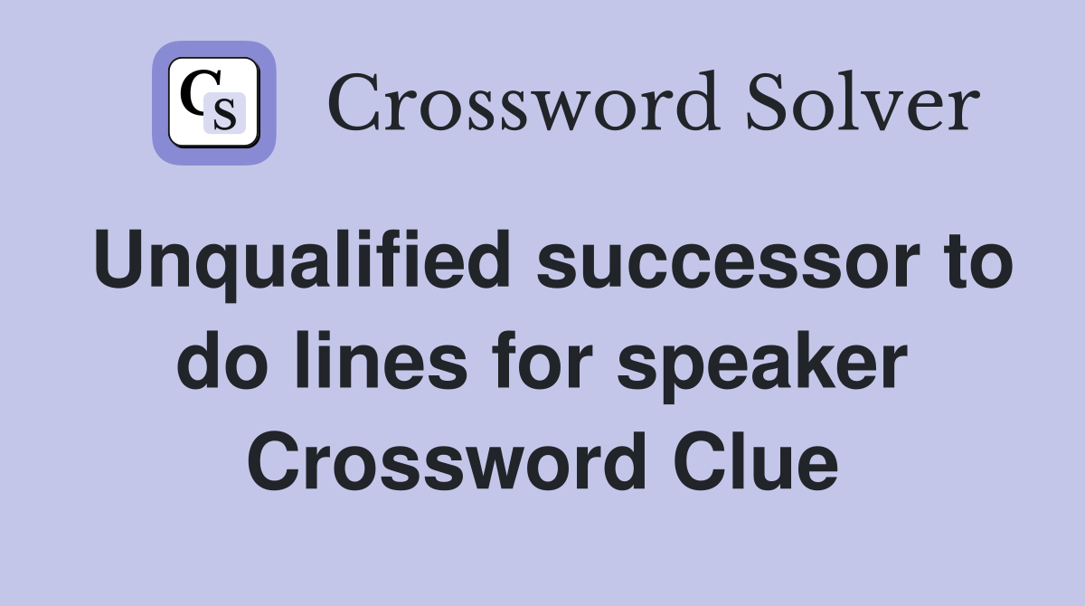 Unqualified successor to do lines for speaker Crossword Clue