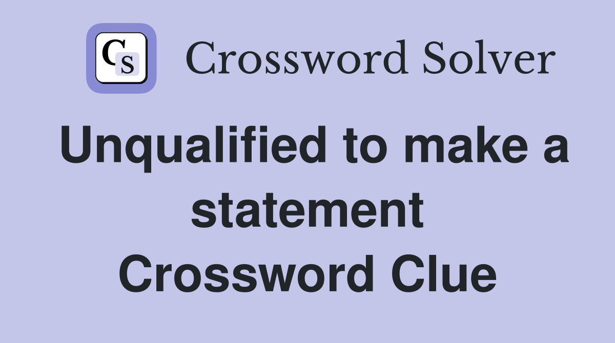 Unqualified to make a statement Crossword Clue