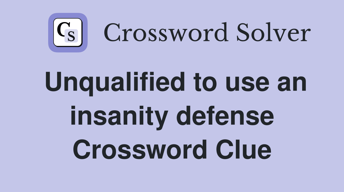 Unqualified to use an insanity defense Crossword Clue