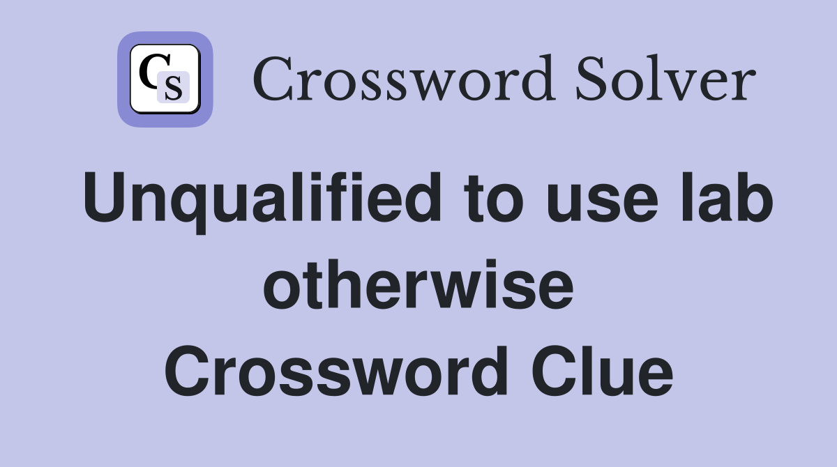Unqualified to use lab otherwise Crossword Clue