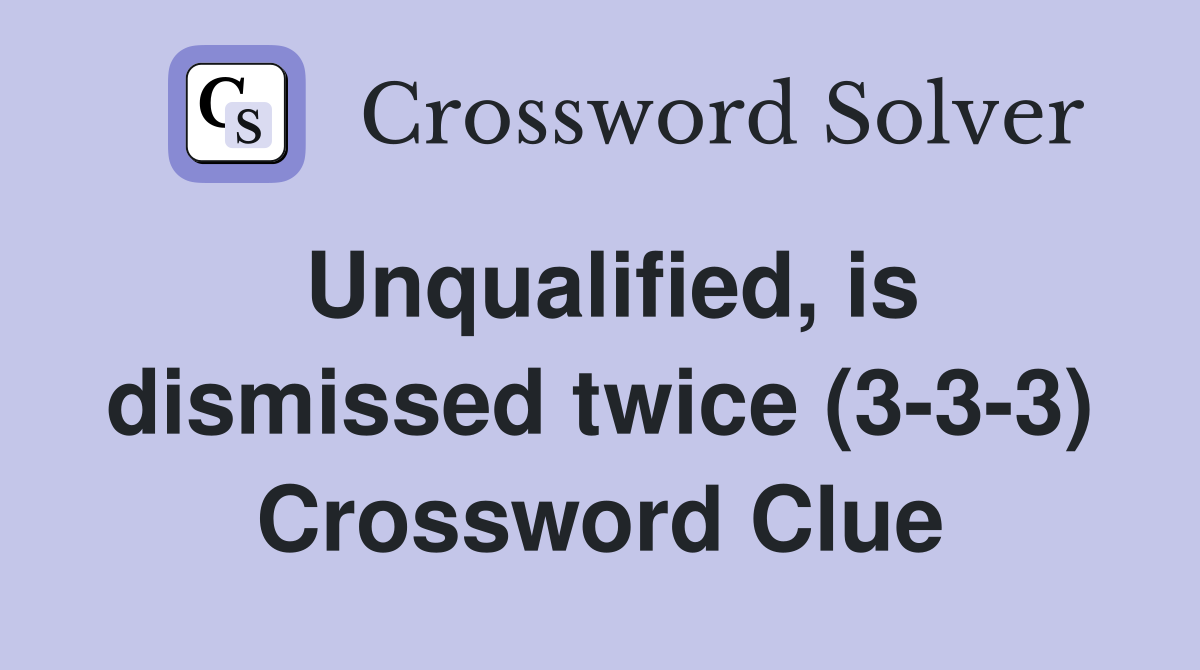 Unqualified, is dismissed twice (3-3-3) Crossword Clue
