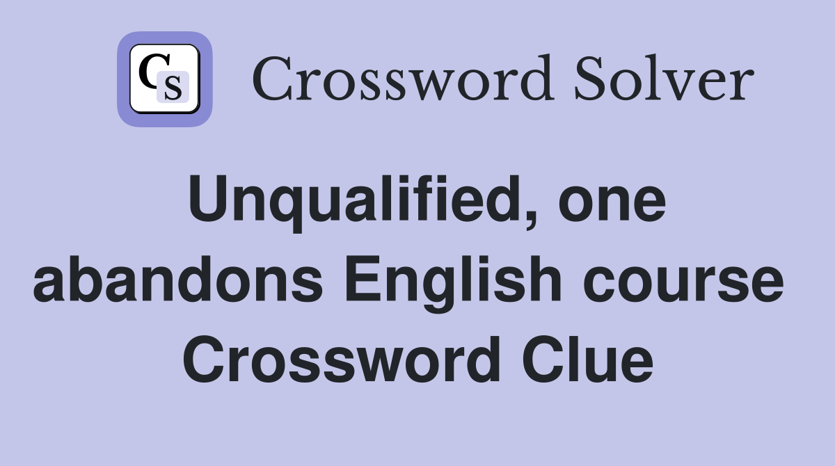 Unqualified, one abandons English course  Crossword Clue